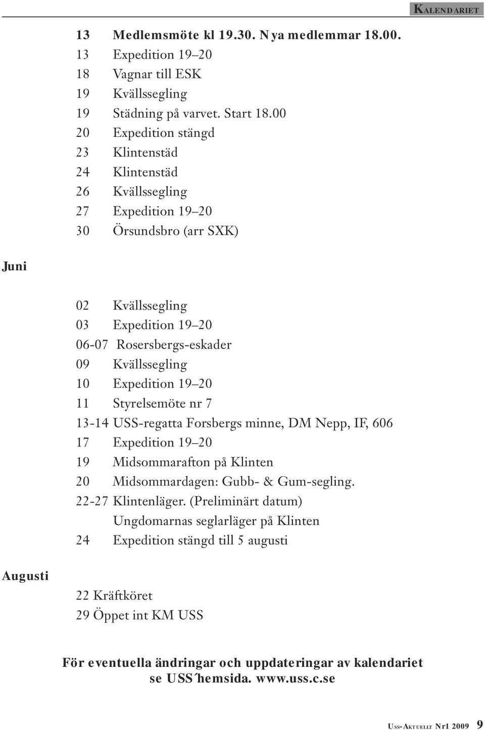 Kvällssegling 10 Expedition 19 20 11 Styrelsemöte nr 7 13-14 USS-regatta Forsbergs minne, DM Nepp, IF, 606 17 Expedition 19 20 19 Midsommarafton på Klinten 20 Midsommardagen: Gubb- & Gum-segling.