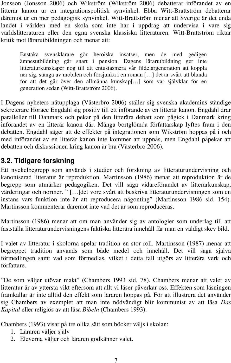 Witt-Brattström menar att Sverige är det enda landet i världen med en skola som inte har i uppdrag att undervisa i vare sig världslitteraturen eller den egna svenska klassiska litteraturen.