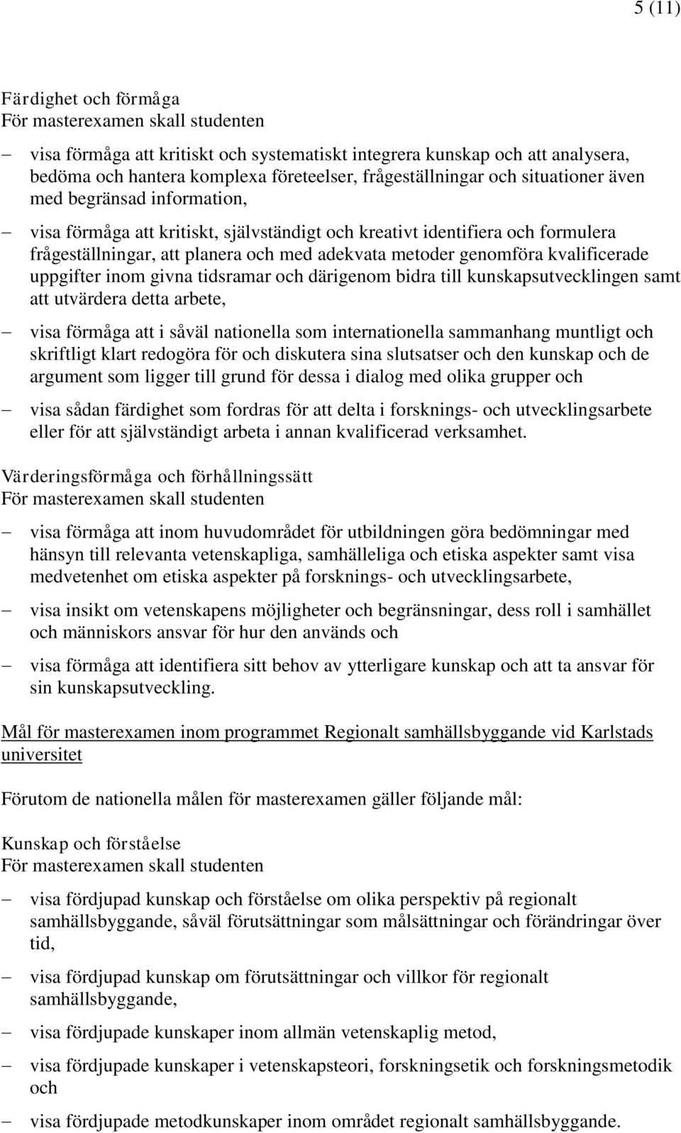 givna tidsramar och därigenom bidra till kunskapsutvecklingen samt att utvärdera detta arbete, visa förmåga att i såväl nationella som internationella sammanhang muntligt och skriftligt klart