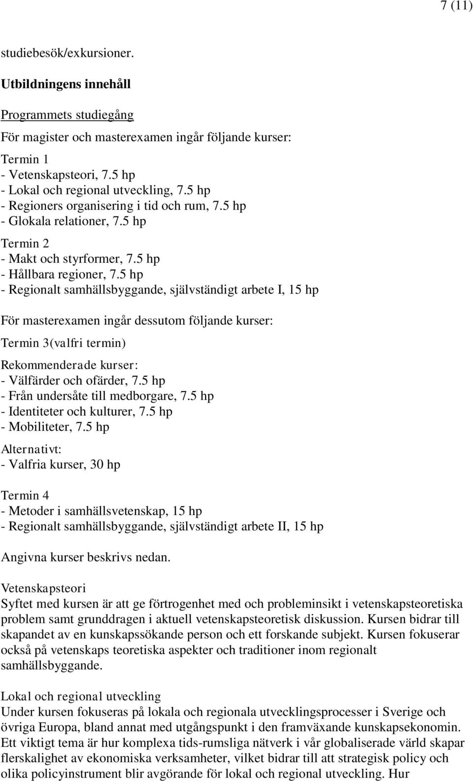 5 hp - Regionalt självständigt arbete I, 15 hp För masterexamen ingår dessutom följande kurser: Termin 3(valfri termin) Rekommenderade kurser: - Välfärder och ofärder, 7.