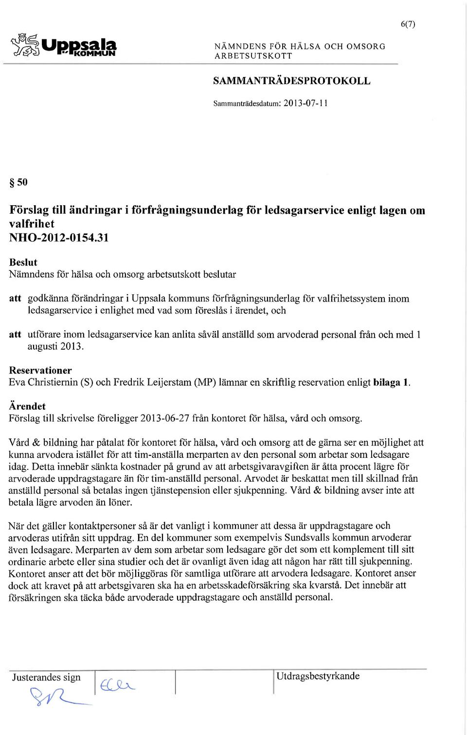 anlita såväl anställd som arvoderad personal från och med 1 augusti 2013. Reservationer Eva Christiernin (S) och Fredrik Leijerstam (MP) lämnar en skriftlig reservation enligt bilaga 1.