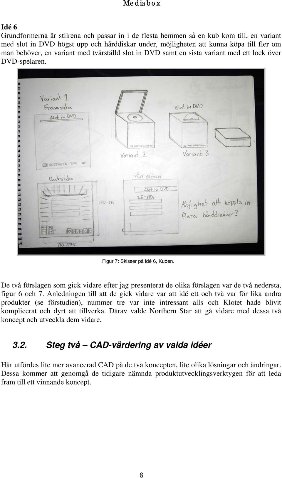 De två förslagen som gick vidare efter jag presenterat de olika förslagen var de två nedersta, figur 6 och 7.