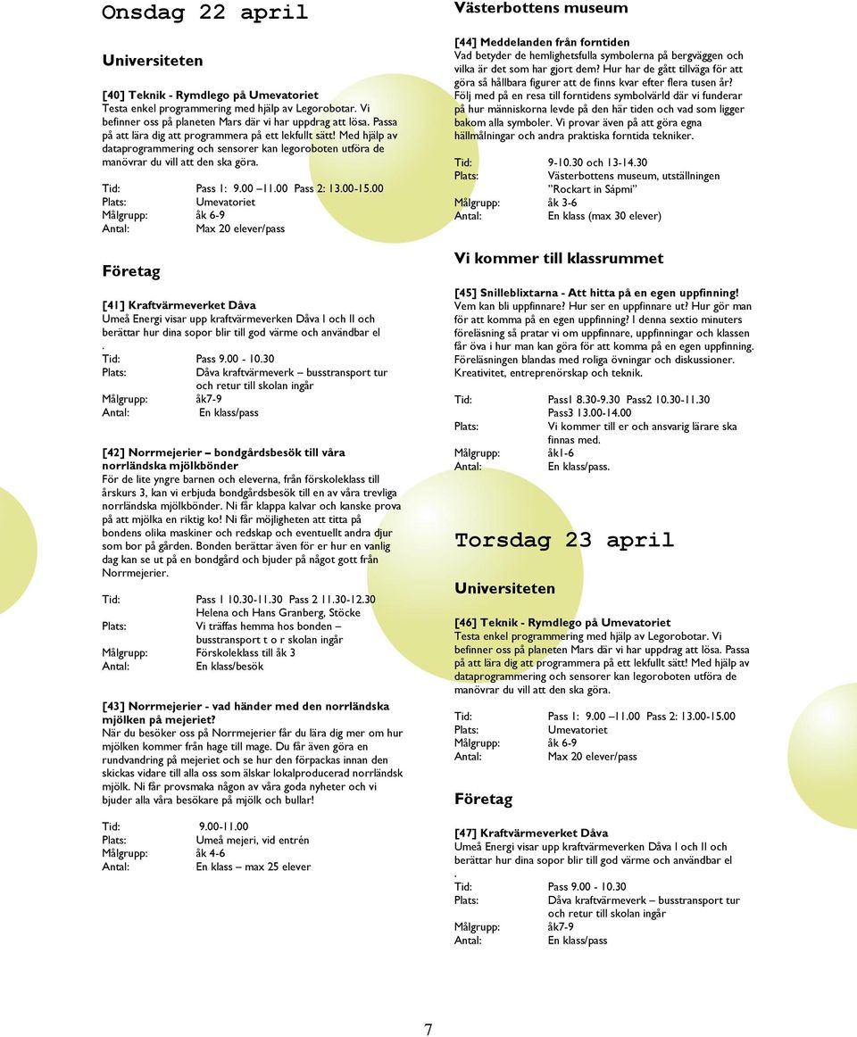 Med hjälp av dataprogrammering och sensorer kan legoroboten utföra de manövrar du vill att den ska göra Pass 1: 900 1100 Pass 2: 1300-1500 Umevatoriet åk 6-9 Max 20 elever/pass [41] Kraftvärmeverket