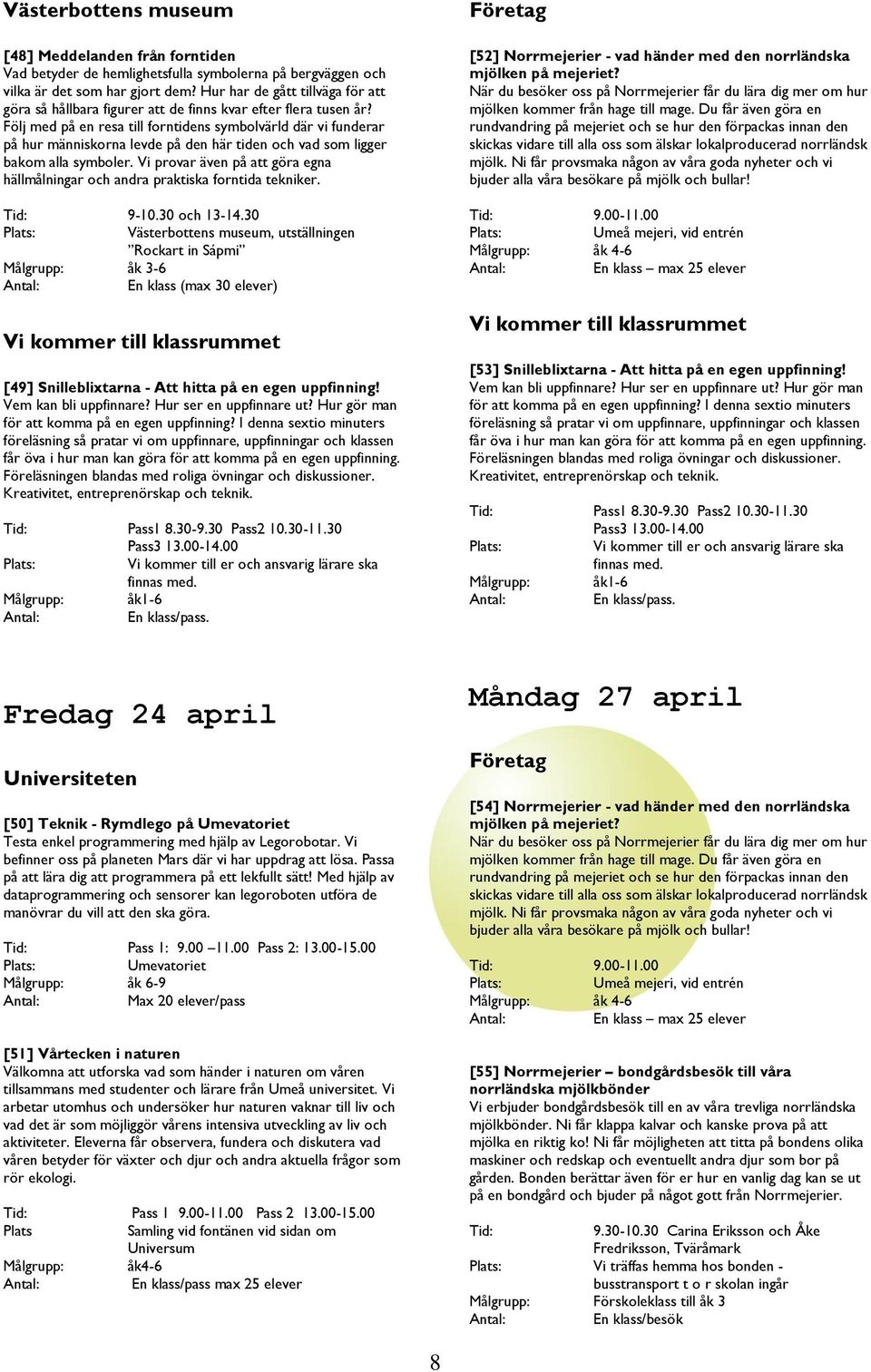 Pass1 830-930 Pass2 1030-1130 [52] Norrmejerier - vad händer med den norrländska mjölken kommer från hage till mage Du får även göra en mjölk Ni får provsmaka någon av våra goda nyheter och vi