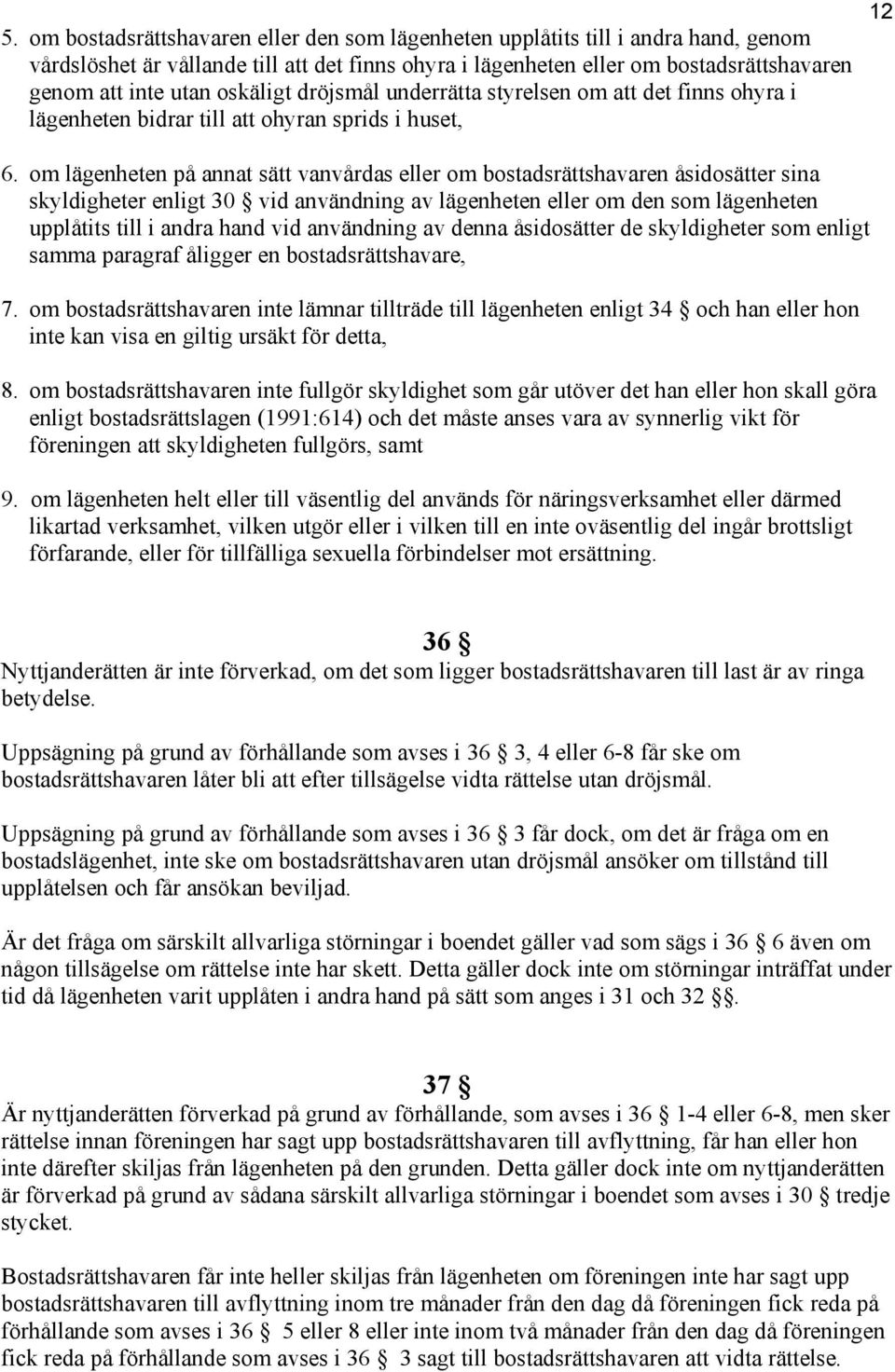 om lägenheten på annat sätt vanvårdas eller om bostadsrättshavaren åsidosätter sina skyldigheter enligt 30 vid användning av lägenheten eller om den som lägenheten upplåtits till i andra hand vid