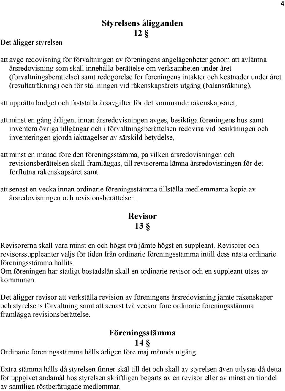 budget och fastställa årsavgifter för det kommande räkenskapsåret, att minst en gång årligen, innan årsredovisningen avges, besiktiga föreningens hus samt inventera övriga tillgångar och i