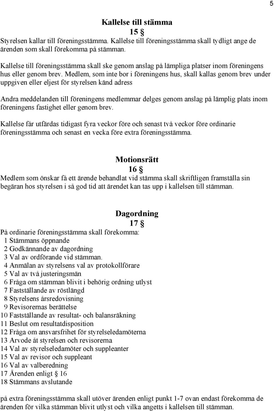 Medlem, som inte bor i föreningens hus, skall kallas genom brev under uppgiven eller eljest för styrelsen känd adress Andra meddelanden till föreningens medlemmar delges genom anslag på lämplig plats