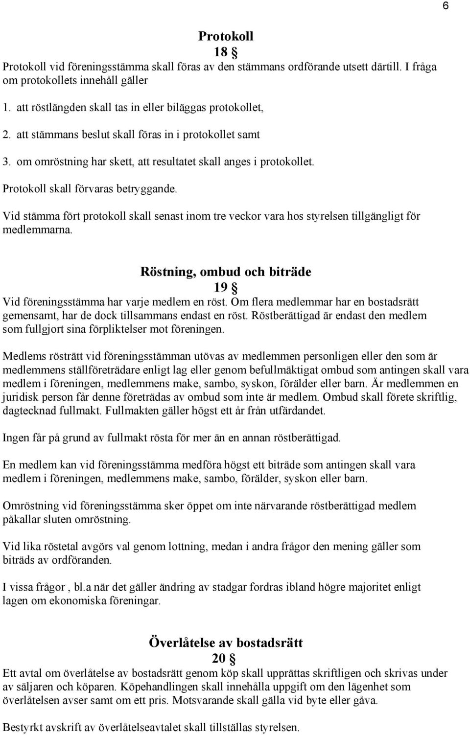 Protokoll skall förvaras betryggande. Vid stämma fört protokoll skall senast inom tre veckor vara hos styrelsen tillgängligt för medlemmarna.