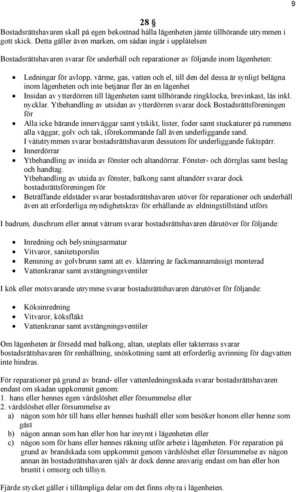 del dessa är synligt belägna inom lägenheten och inte betjänar fler än en lägenhet Insidan av ytterdörren till lägenheten samt tillhörande ringklocka, brevinkast, lås inkl. nycklar.