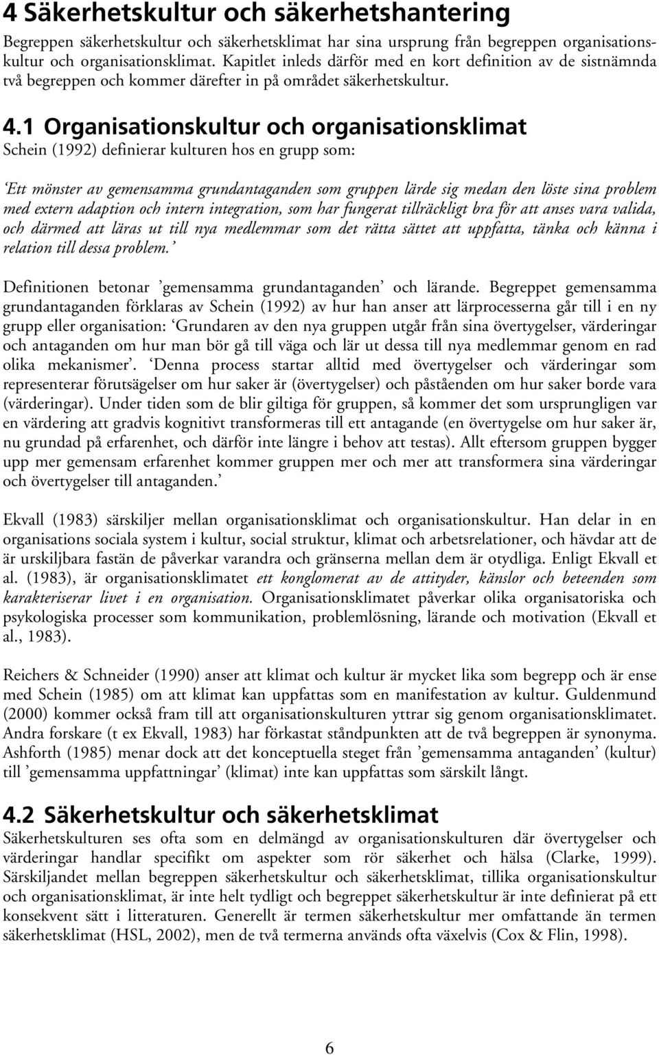 1 Organisationskultur och organisationsklimat Schein (1992) definierar kulturen hos en grupp som: Ett mönster av gemensamma grundantaganden som gruppen lärde sig medan den löste sina problem med