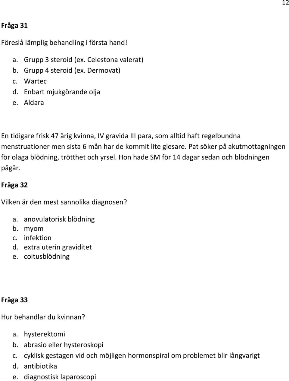 Pat söker på akutmottagningen för olaga blödning, trötthet och yrsel. Hon hade SM för 14 dagar sedan och blödningen pågår. Fråga 32 Vilken är den mest sannolika diagnosen? a. anovulatorisk blödning b.