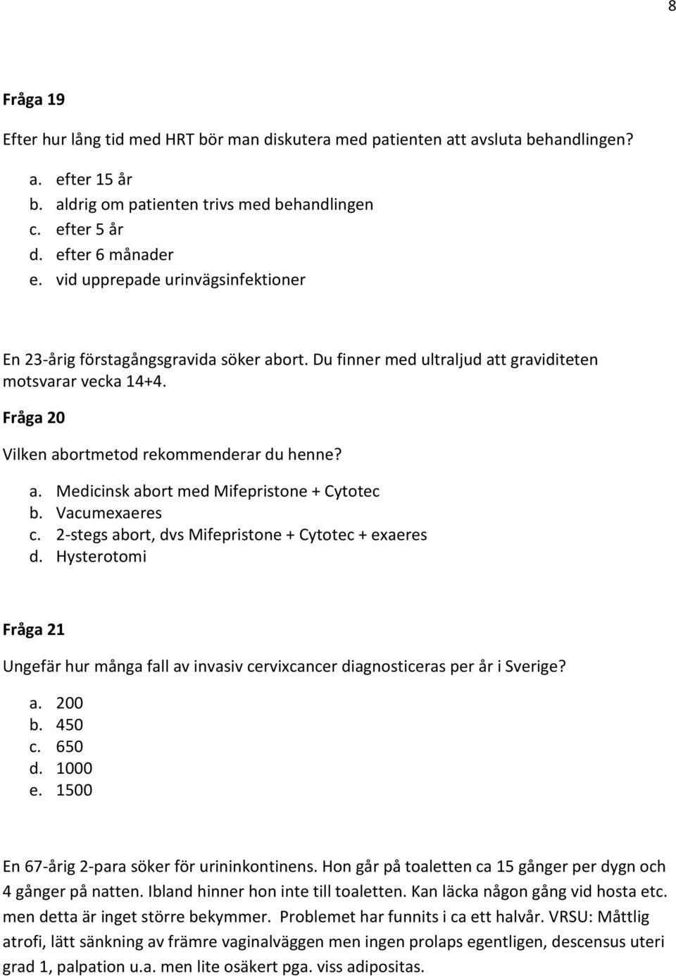 Vacumexaeres c. 2-stegs abort, dvs Mifepristone + Cytotec + exaeres d. Hysterotomi Fråga 21 Ungefär hur många fall av invasiv cervixcancer diagnosticeras per år i Sverige? a. 200 b. 450 c. 650 d.