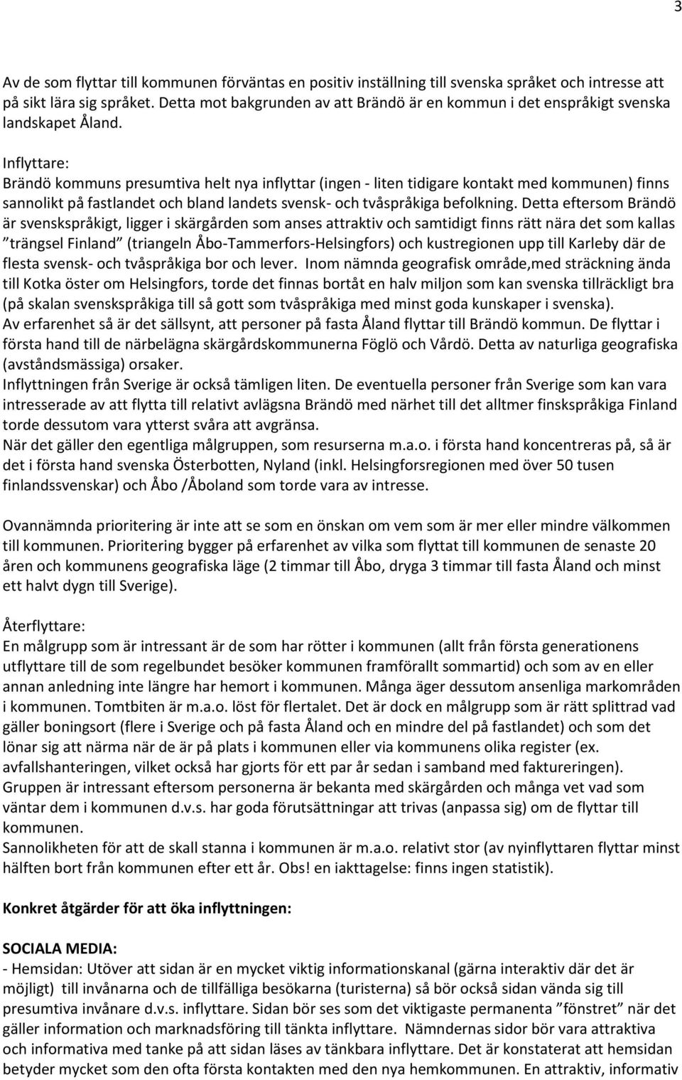 Inflyttare: Brändö kommuns presumtiva helt nya inflyttar (ingen - liten tidigare kontakt med kommunen) finns sannolikt på fastlandet och bland landets svensk- och tvåspråkiga befolkning.