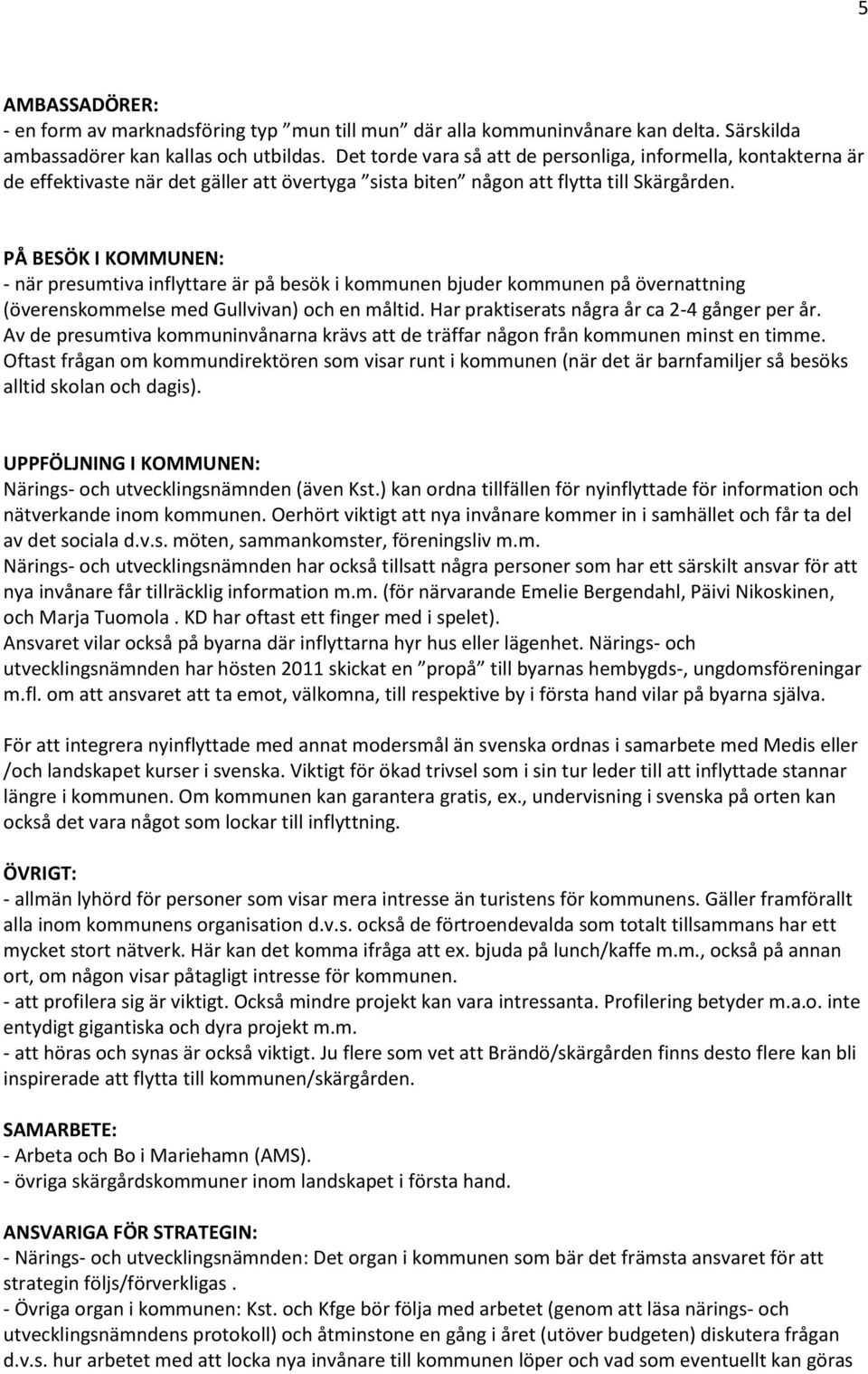 PÅ BESÖK I KOMMUNEN: - när presumtiva inflyttare är på besök i kommunen bjuder kommunen på övernattning (överenskommelse med Gullvivan) och en måltid. Har praktiserats några år ca 2-4 gånger per år.