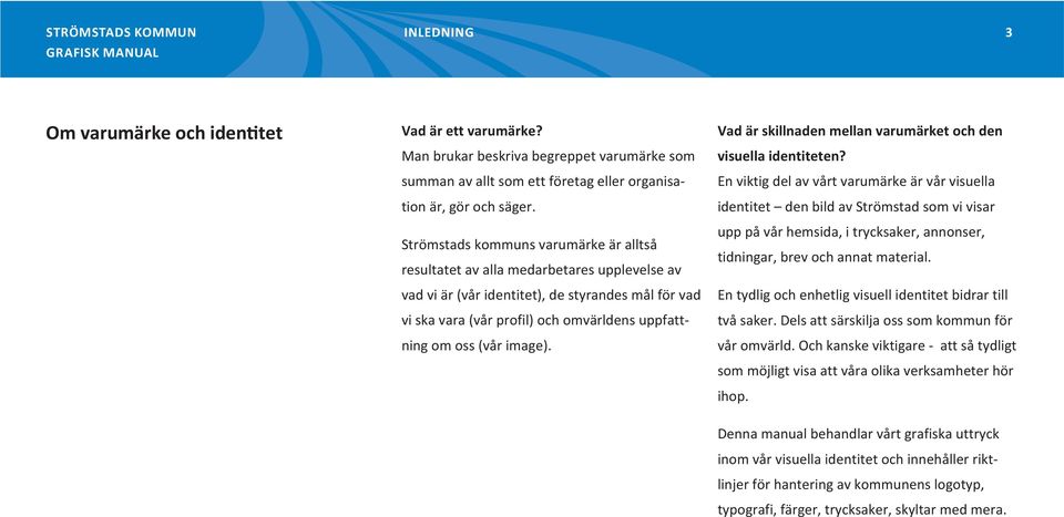 (vår image). En viktig del av vårt varumärke är vår visuella identitet den bild av Strömstad som vi visar upp på vår hemsida, i trycksaker, annonser, tidningar, brev och annat material.