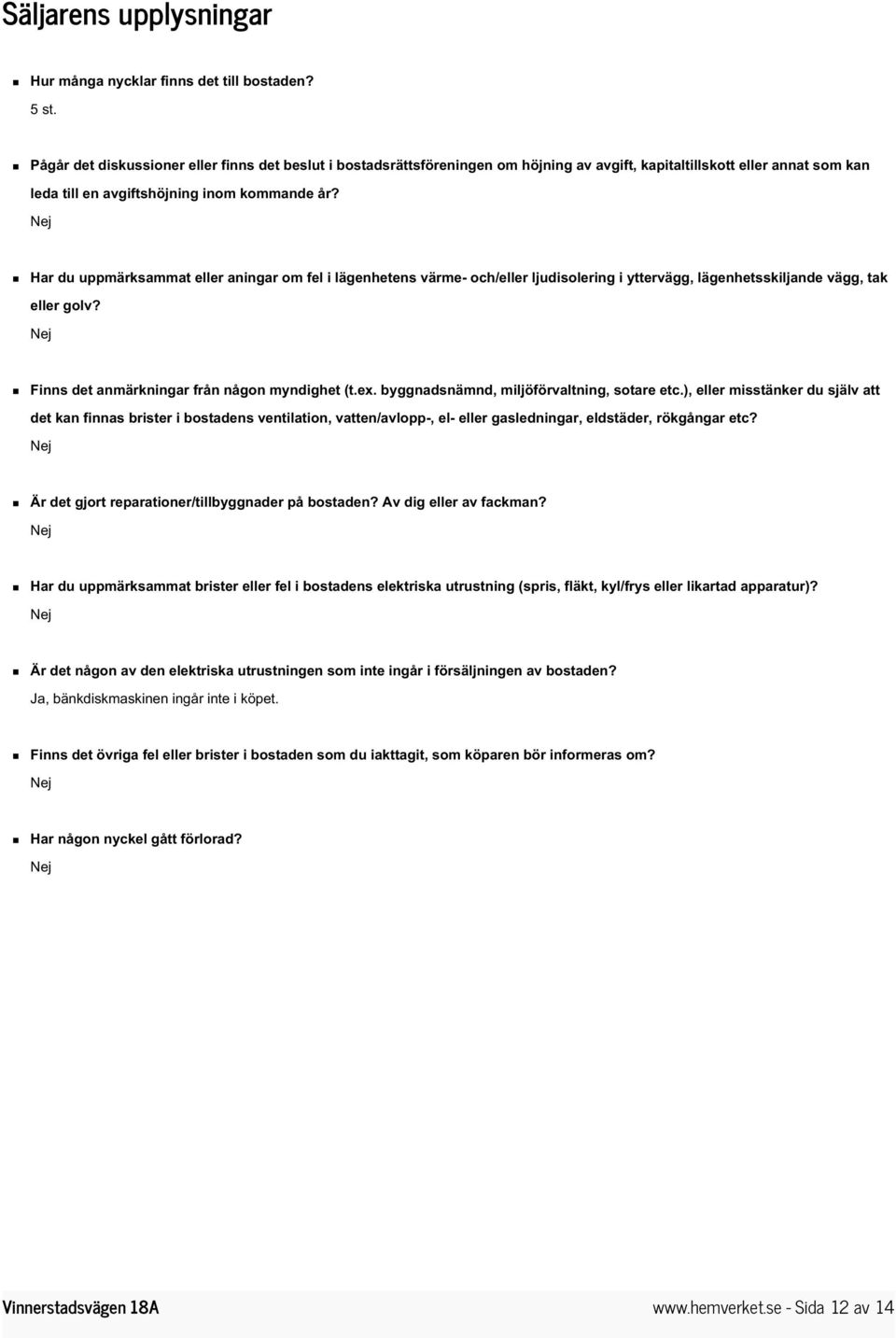 Nej Har du uppmärksammat eller aningar om fel i lägenhetens värme- och/eller ljudisolering i yttervägg, lägenhetsskiljande vägg, tak eller golv? Nej Finns det anmärkningar från någon myndighet (t.ex.