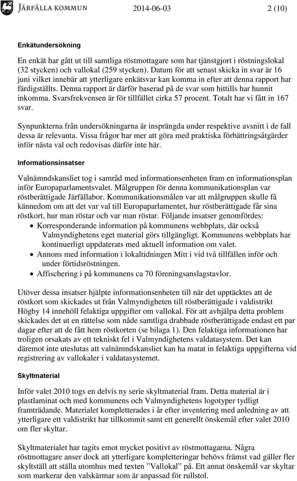 Denna rapport är därför baserad på de svar som hittills har hunnit inkomma. Svarsfrekvensen är för tillfället cirka 57 procent. Totalt har vi fått in 167 svar.