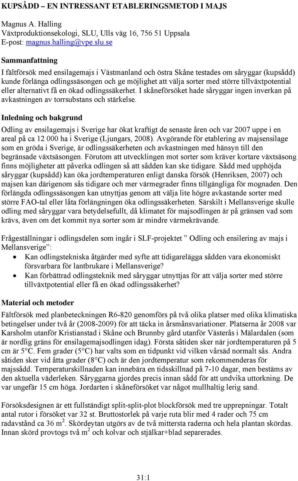 tillväxtpotential eller alternativt få en ökad odlingssäkerhet. I skåneförsöket hade såryggar ingen inverkan på avkastningen av torrsubstans och stärkelse.