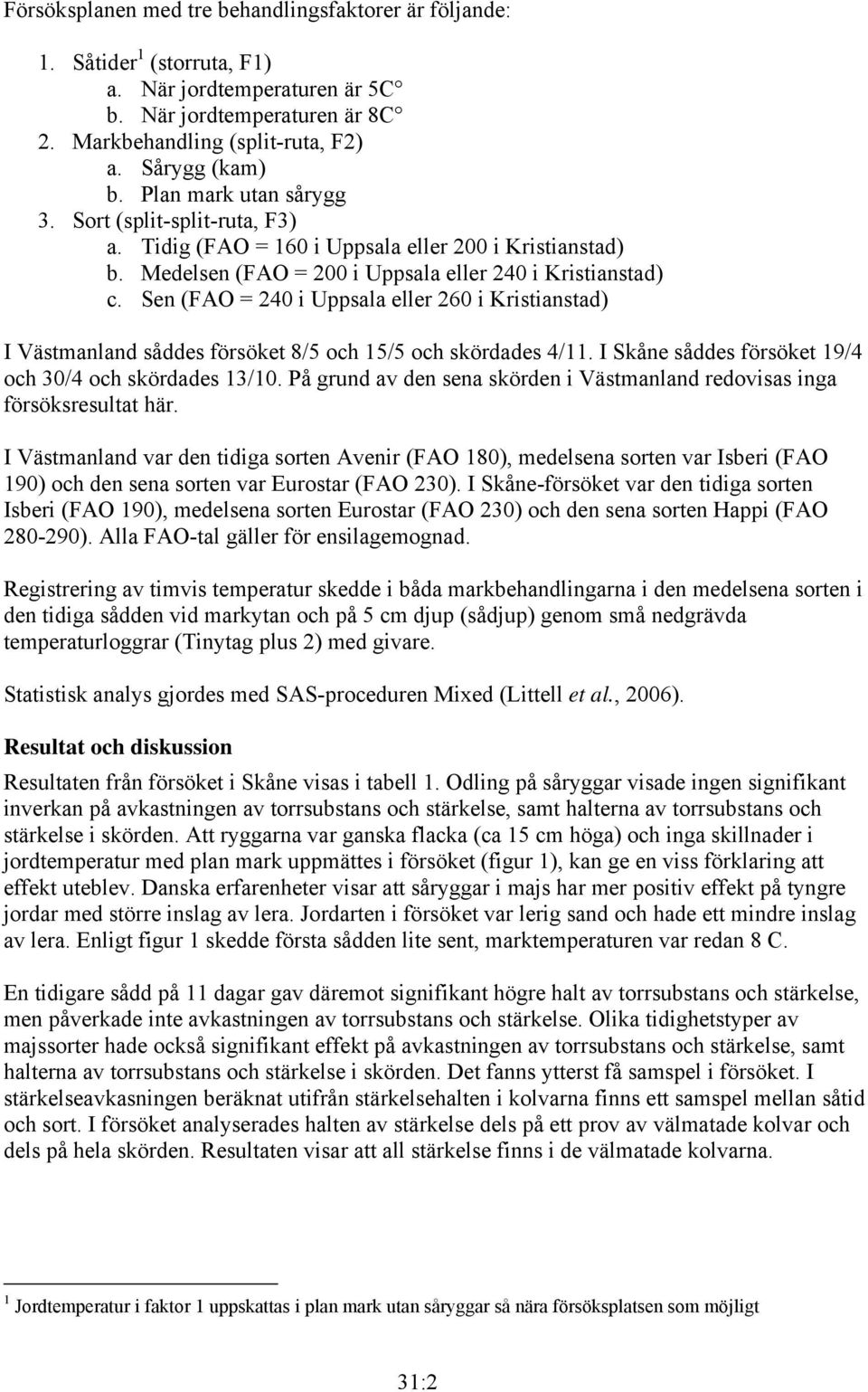 Sen (FAO = 240 i Uppsala eller 260 i Kristianstad) I Västmanland såddes försöket 8/5 och 15/5 och skördades 4/11. I Skåne såddes försöket 19/4 och 30/4 och skördades 13/10.