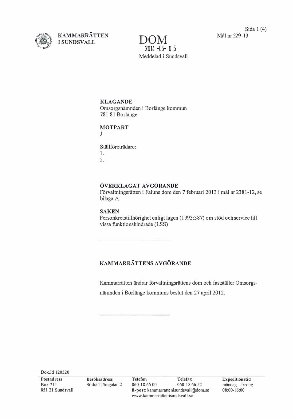 ÖVERKLAGAT AVGÖRANDE Förvaltningsrätten i Faluns dom den 7 februari 2013 i mål nr2381-12, se bilaga A SAKEN Personkretstillhörighet enligt lagen (1993 :387) om stöd och service till vissa