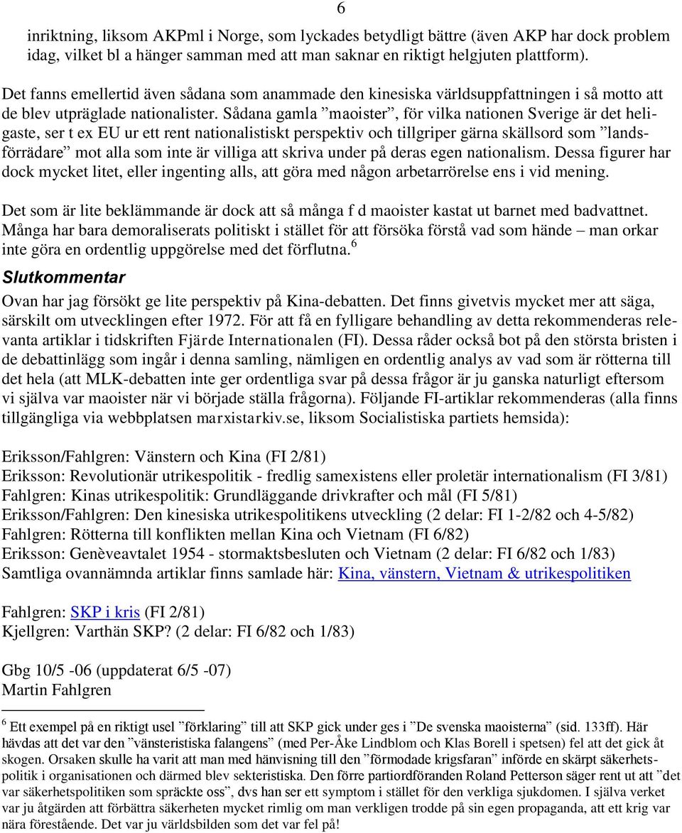 Sådana gamla maoister, för vilka nationen Sverige är det heligaste, ser t ex EU ur ett rent nationalistiskt perspektiv och tillgriper gärna skällsord som landsförrädare mot alla som inte är villiga