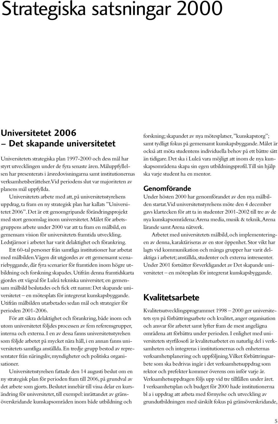 Universitetets arbete med att, på universitetsstyrelsens uppdrag, ta fram en ny strategisk plan har kallats Universitetet 2006.