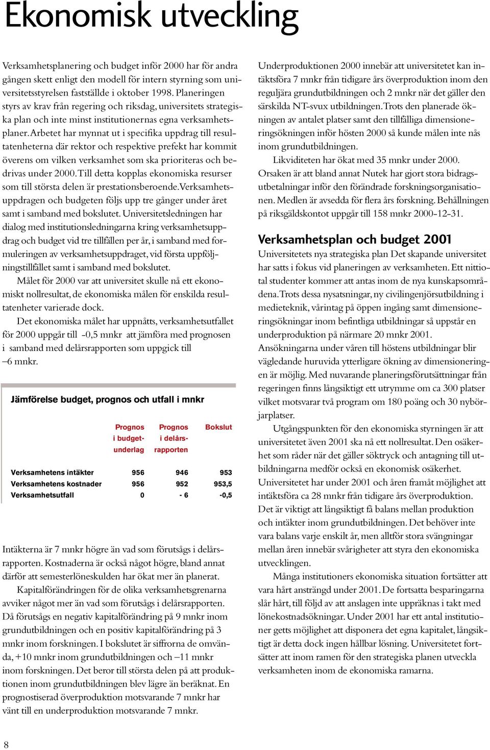 arbetet har mynnat ut i specifika uppdrag till resultatenheterna där rektor och respektive prefekt har kommit överens om vilken verksamhet som ska prioriteras och bedrivas under 2000.