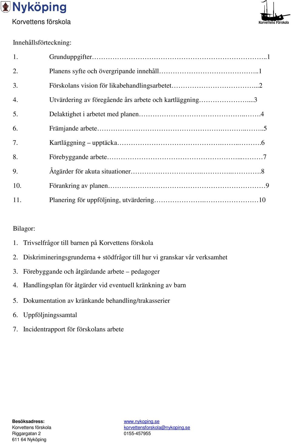Åtgärder för akuta situationer....8 10. Förankring av planen 9 11. Planering för uppföljning, utvärdering. 10 Bilagor: 1. Trivselfrågor till barnen på 2.