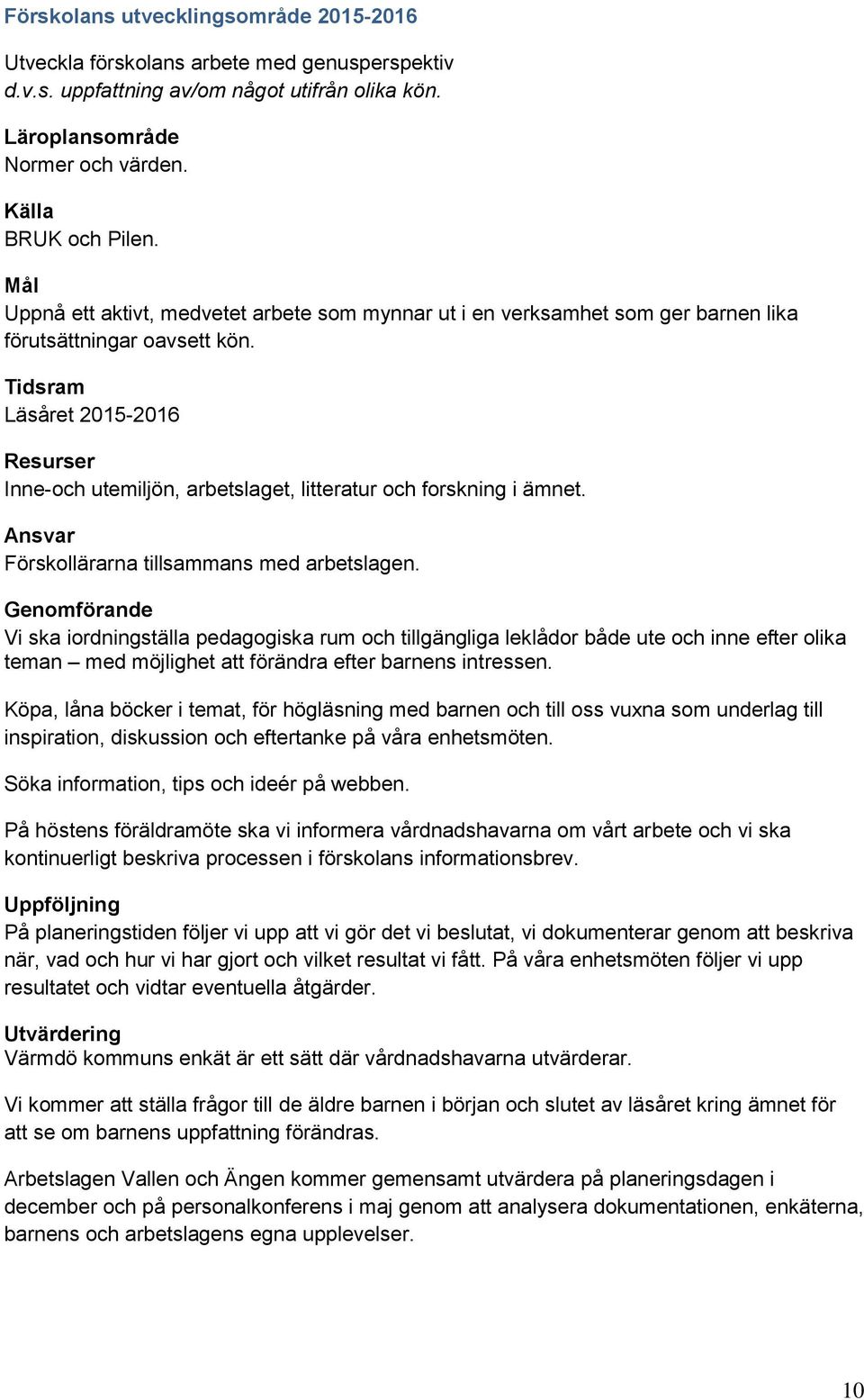 Tidsram Läsåret 2015-2016 Resurser Inne-och utemiljön, arbetslaget, litteratur och forskning i ämnet. Ansvar Förskollärarna tillsammans med arbetslagen.