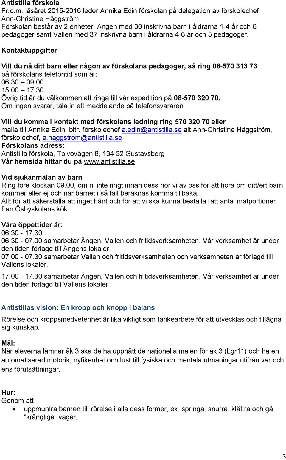 Kontaktuppgifter Vill du nå ditt barn eller någon av förskolans pedagoger, så ring 08-570 313 73 på förskolans telefontid som är: 06.30 09.00 15.00 17.
