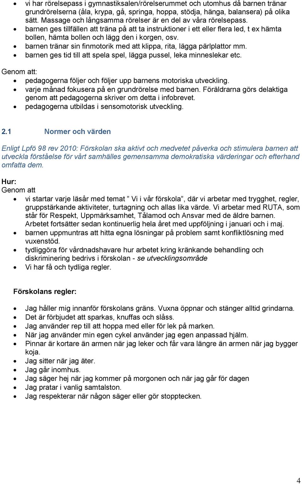 barnen tränar sin finmotorik med att klippa, rita, lägga pärlplattor mm. barnen ges tid till att spela spel, lägga pussel, leka minneslekar etc.
