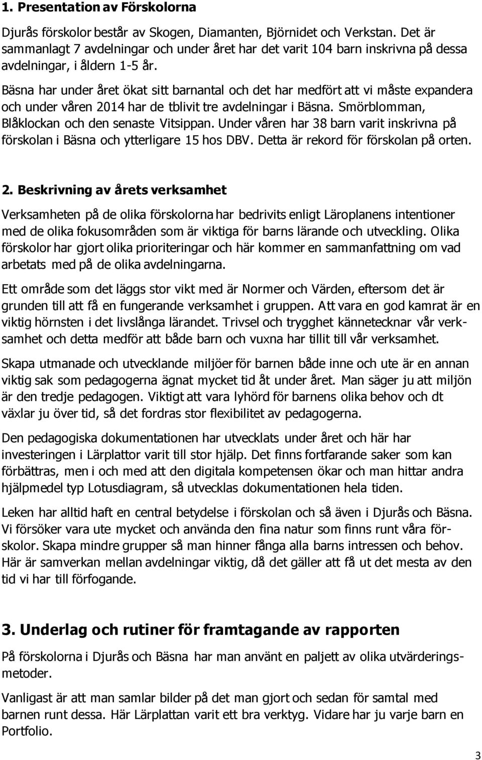 Bäsna har under året ökat sitt barnantal och det har medfört att vi måste expandera och under våren 2014 har de tblivit tre avdelningar i Bäsna. Smörblomman, Blåklockan och den senaste Vitsippan.
