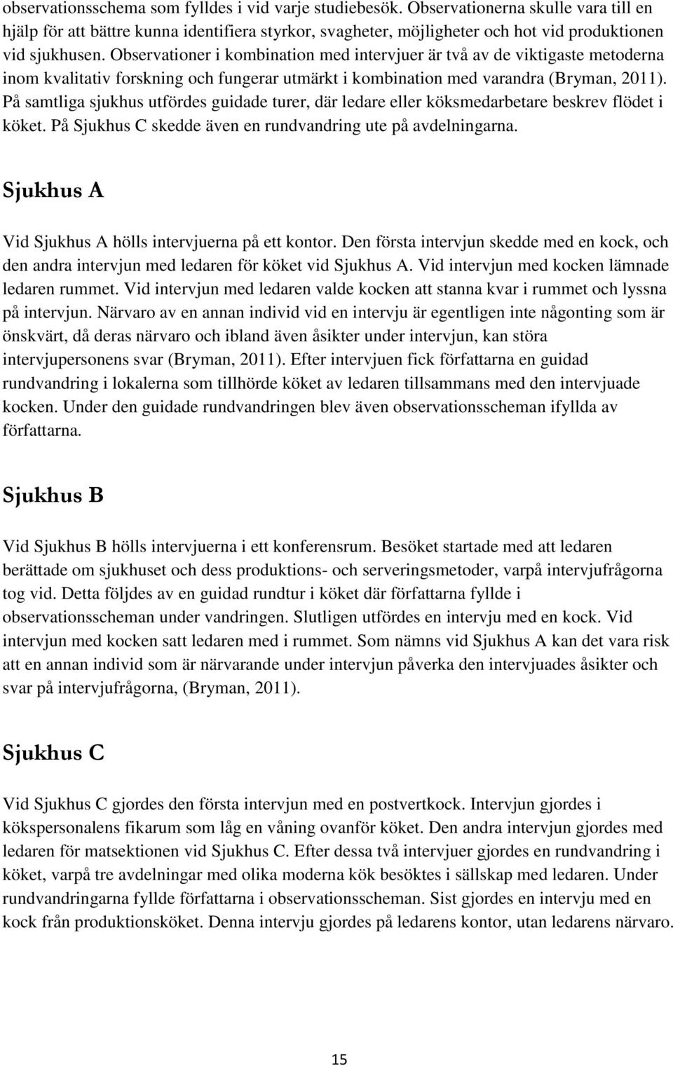 Observationer i kombination med intervjuer är två av de viktigaste metoderna inom kvalitativ forskning och fungerar utmärkt i kombination med varandra (Bryman, 2011).