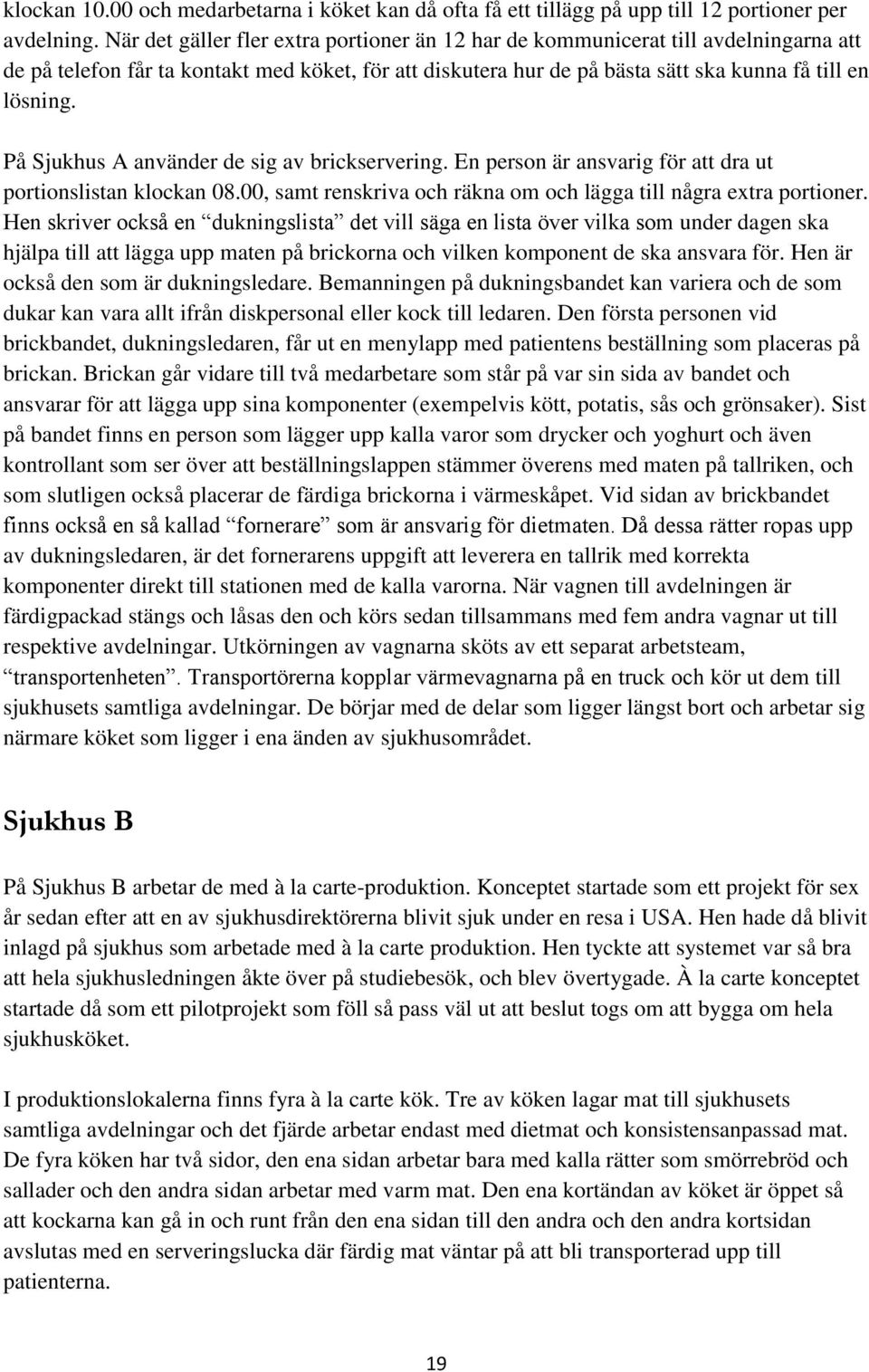 På Sjukhus A använder de sig av brickservering. En person är ansvarig för att dra ut portionslistan klockan 08.00, samt renskriva och räkna om och lägga till några extra portioner.