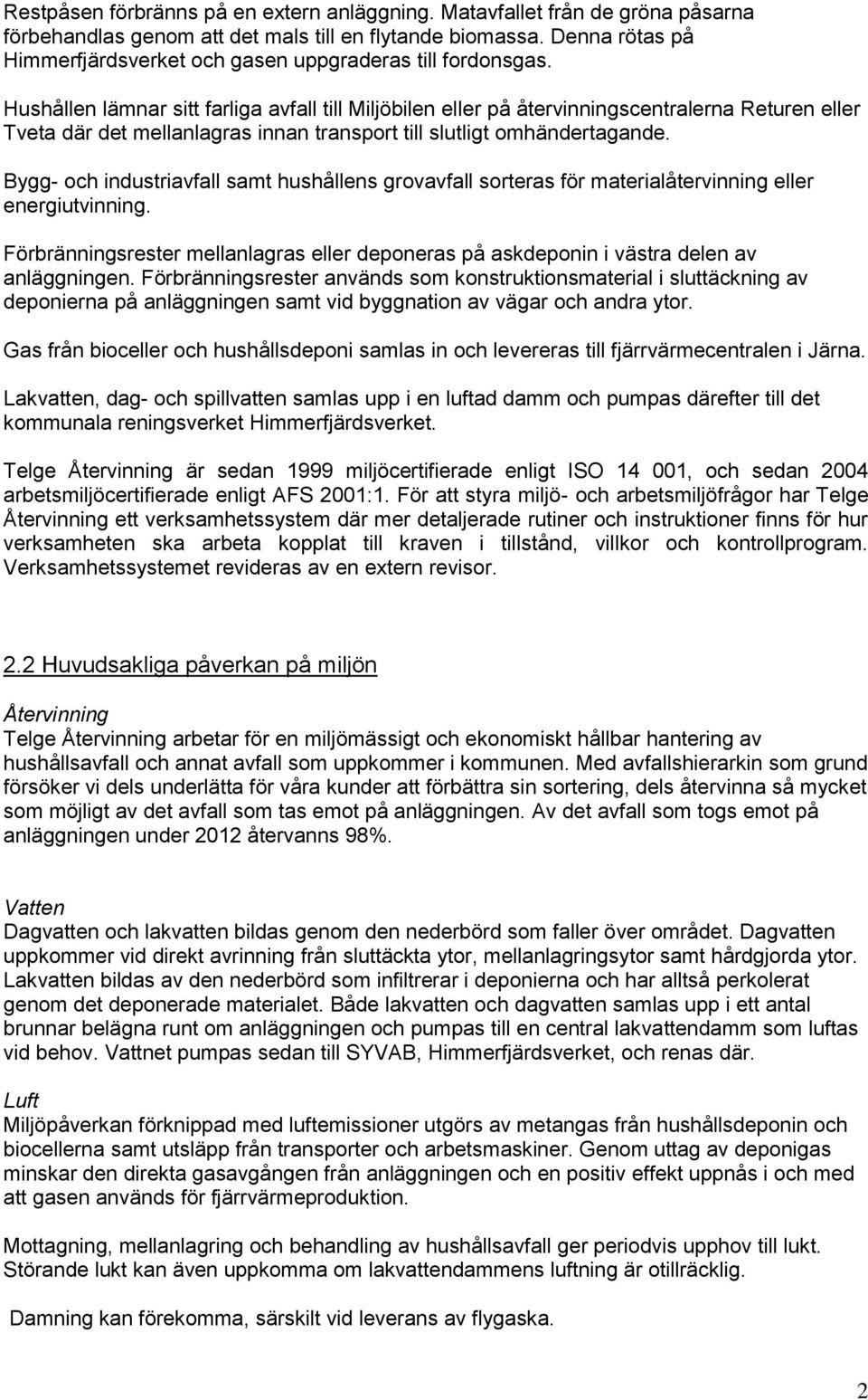 Hushållen lämnar sitt farliga avfall till Miljöbilen eller på återvinningscentralerna Returen eller Tveta där det mellanlagras innan transport till slutligt omhändertagande.