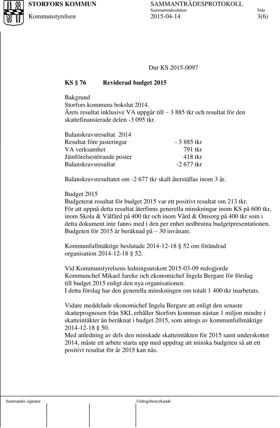 återställas inom 3 år. Budget 2015 Budgeterat resultat för budget 2015 var ett positivt resultat om 213 tkr.