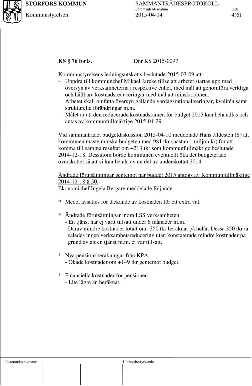 genomföra verkliga och hållbara kostnadsreduceringar med mål att minska ramen. Arbetet skall omfatta översyn gällande vardagsrationaliseringar, kvalitén samt strukturella förändringar m.m. - Målet är att den reducerade kostnadsramen för budget 2015 kan behandlas och antas av kommunfullmäktige 2015-04-29.