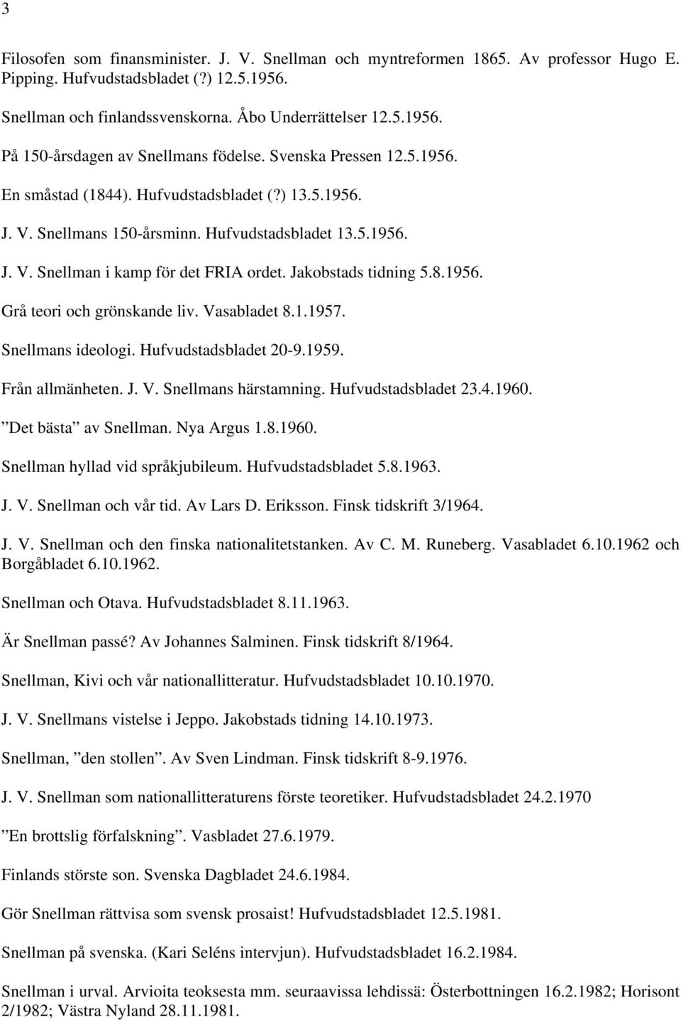 8.1956. Grå teori och grönskande liv. Vasabladet 8.1.1957. Snellmans ideologi. Hufvudstadsbladet 20-9.1959. Från allmänheten. J. V. Snellmans härstamning. Hufvudstadsbladet 23.4.1960.