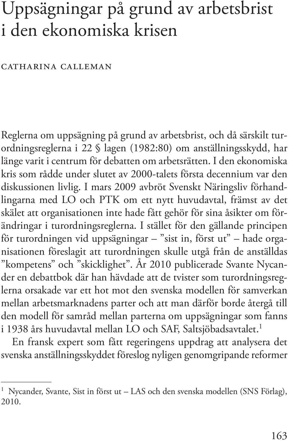 I mars 2009 avbröt Svenskt Näringsliv förhandlingarna med LO och PTK om ett nytt huvudavtal, främst av det skälet att organisationen inte hade fått gehör för sina åsikter om förändringar i