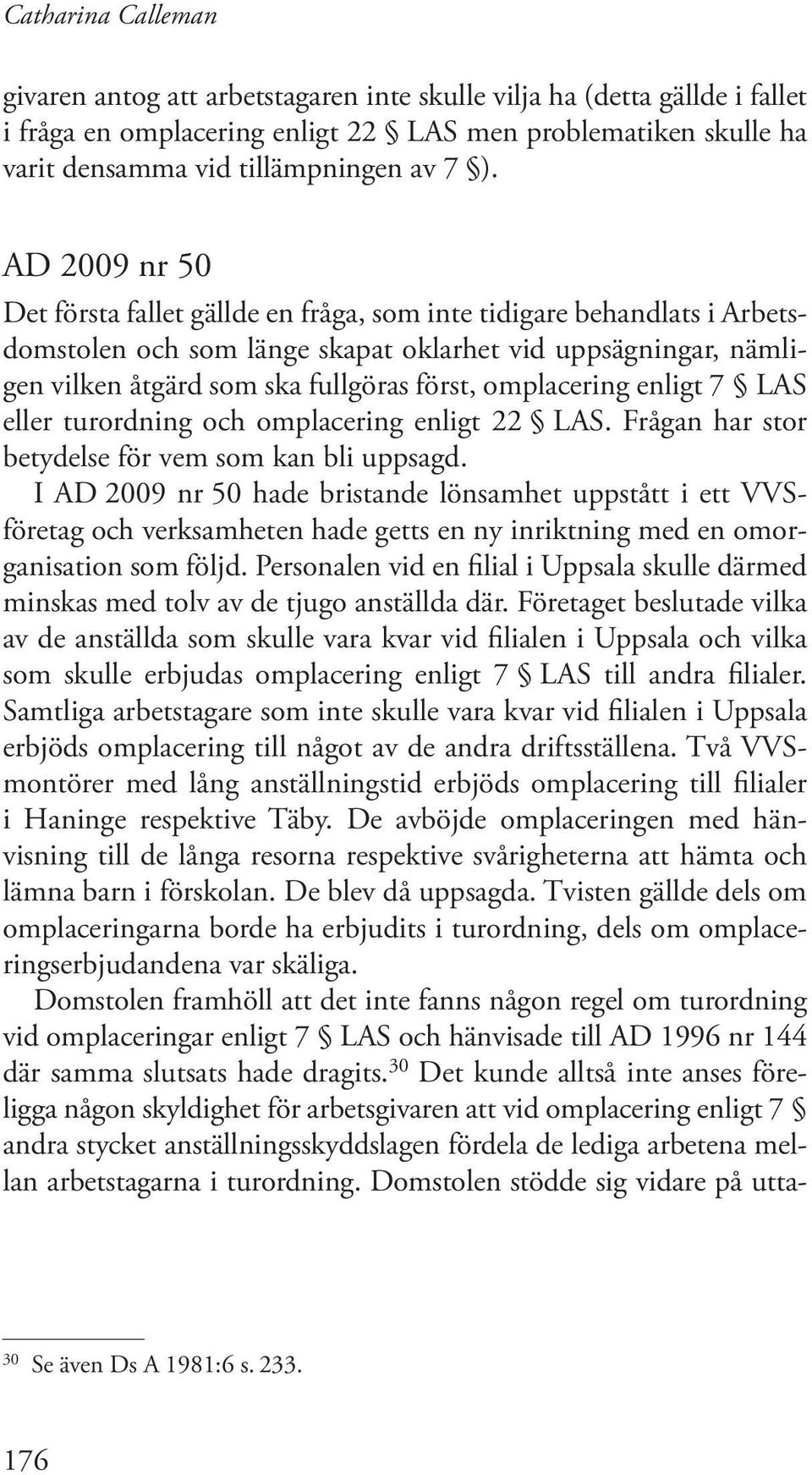 omplacering enligt 7 LAS eller turordning och omplacering enligt 22 LAS. Frågan har stor betydelse för vem som kan bli uppsagd.