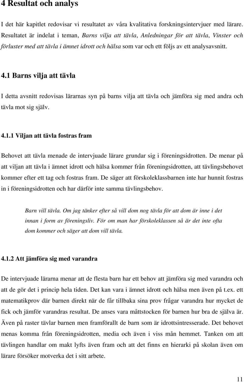 1 Barns vilja att tävla I detta avsnitt redovisas lärarnas syn på barns vilja att tävla och jämföra sig med andra och tävla mot sig själv. 4.1.1 Viljan att tävla fostras fram Behovet att tävla menade de intervjuade lärare grundar sig i föreningsidrotten.