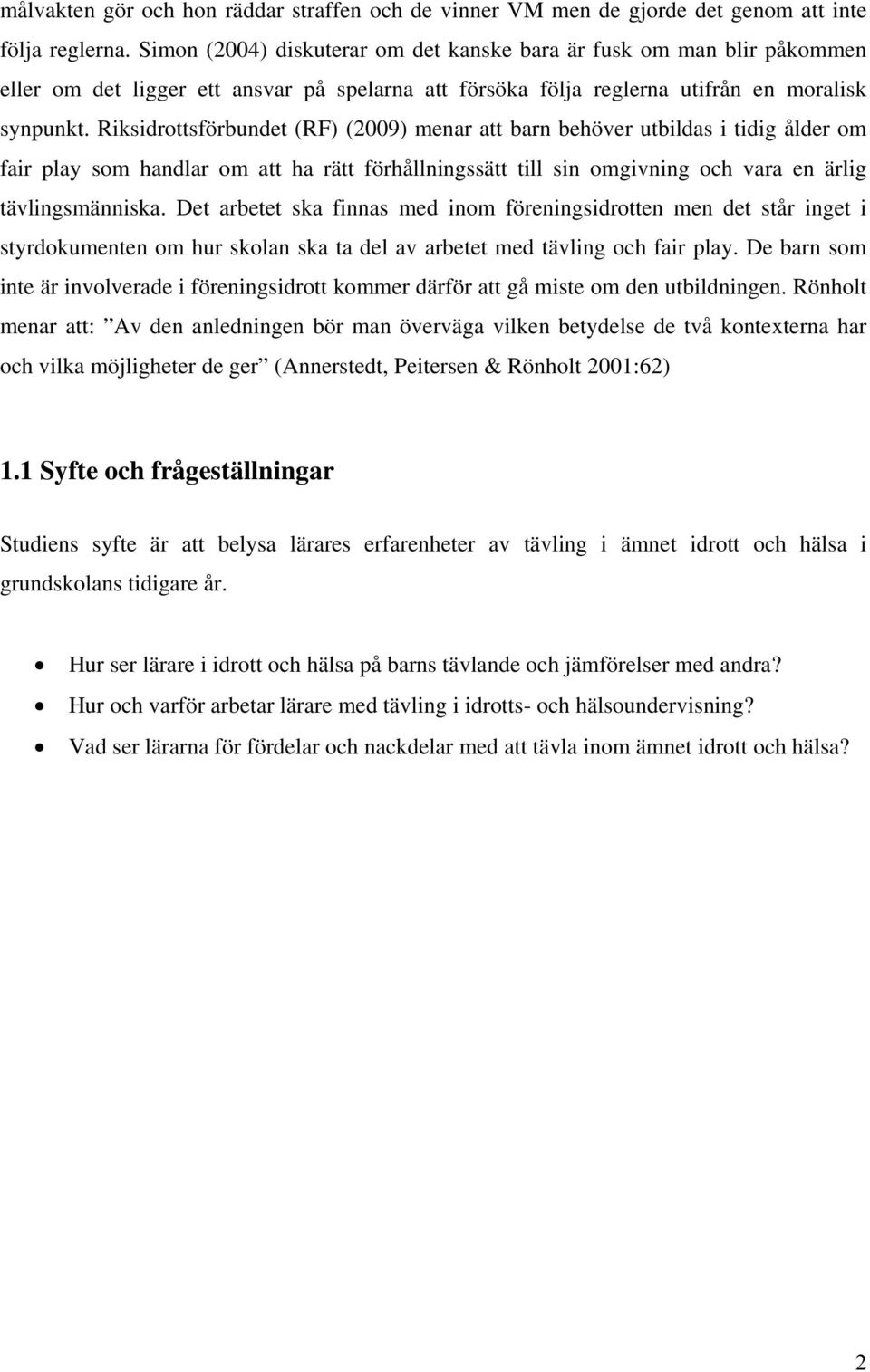 Riksidrottsförbundet (RF) (2009) menar att barn behöver utbildas i tidig ålder om fair play som handlar om att ha rätt förhållningssätt till sin omgivning och vara en ärlig tävlingsmänniska.