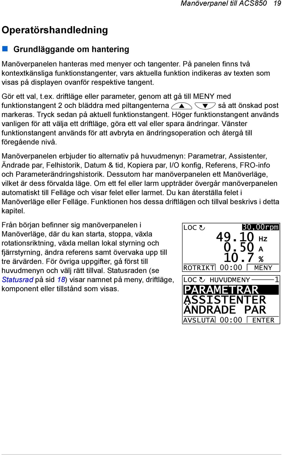 Tryck sedan på aktuell funktionstangent. Höger funktionstangent används vanligen för att välja ett driftläge, göra ett val eller spara ändringar.