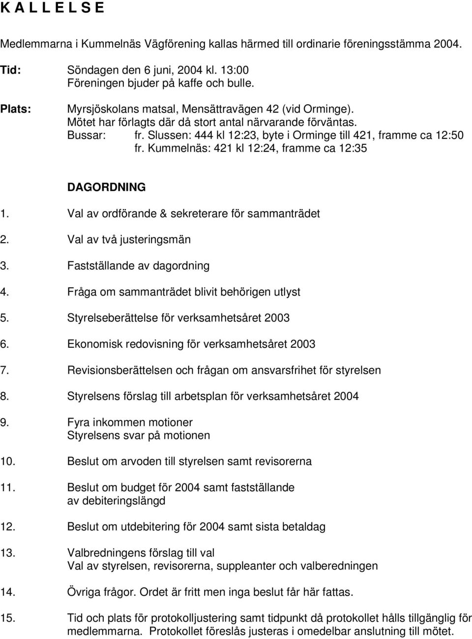 Slussen: 444 kl 12:23, byte i Orminge till 421, framme ca 12:50 fr. Kummelnäs: 421 kl 12:24, framme ca 12:35 DAGORDNING 1. Val av ordförande & sekreterare för sammanträdet 2.