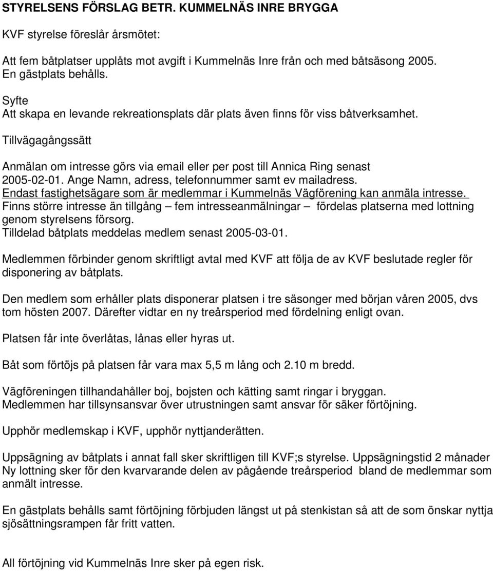 Ange Namn, adress, telefonnummer samt ev mailadress. Endast fastighetsägare som är medlemmar i Kummelnäs Vägförening kan anmäla intresse.