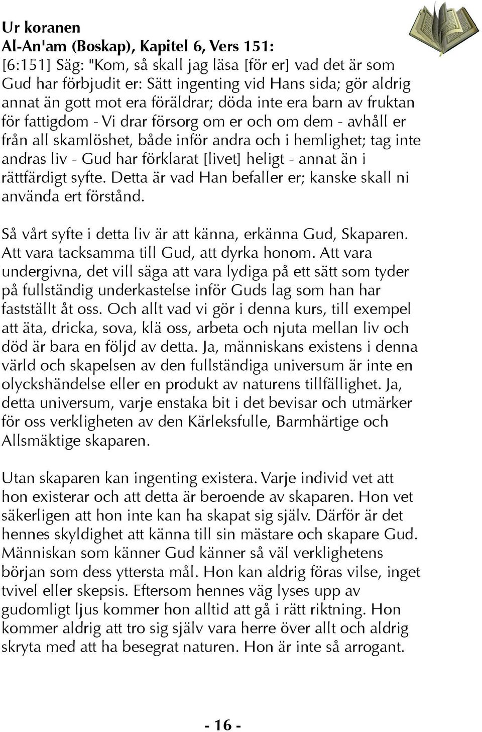 heligt - annat än i rättfärdigt syfte. Detta är vad Han befaller er; kanske skall ni använda ert förstånd. Så vårt syfte i detta liv är att känna, erkänna Gud, Skaparen.