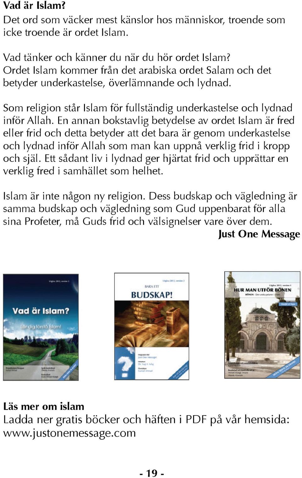 En annan bokstavlig betydelse av ordet Islam är fred eller frid och detta betyder att det bara är genom underkastelse och lydnad inför Allah som man kan uppnå verklig frid i kropp och själ.