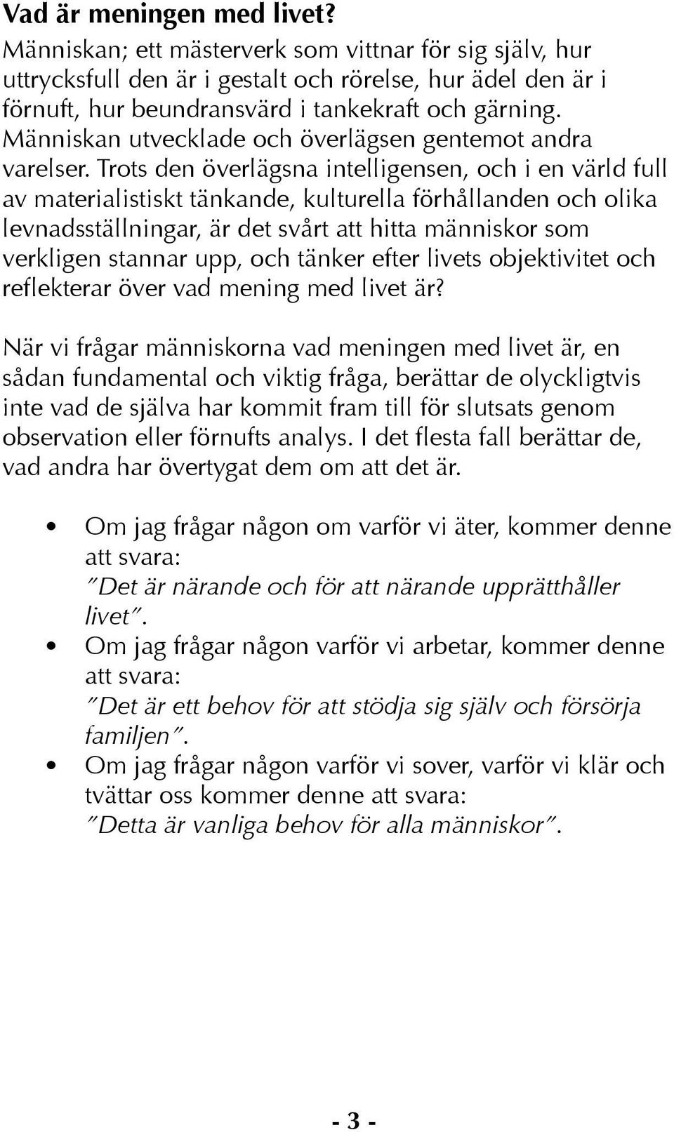 Trots den överlägsna intelligensen, och i en värld full av materialistiskt tänkande, kulturella förhållanden och olika levnadsställningar, är det svårt att hitta människor som verkligen stannar upp,