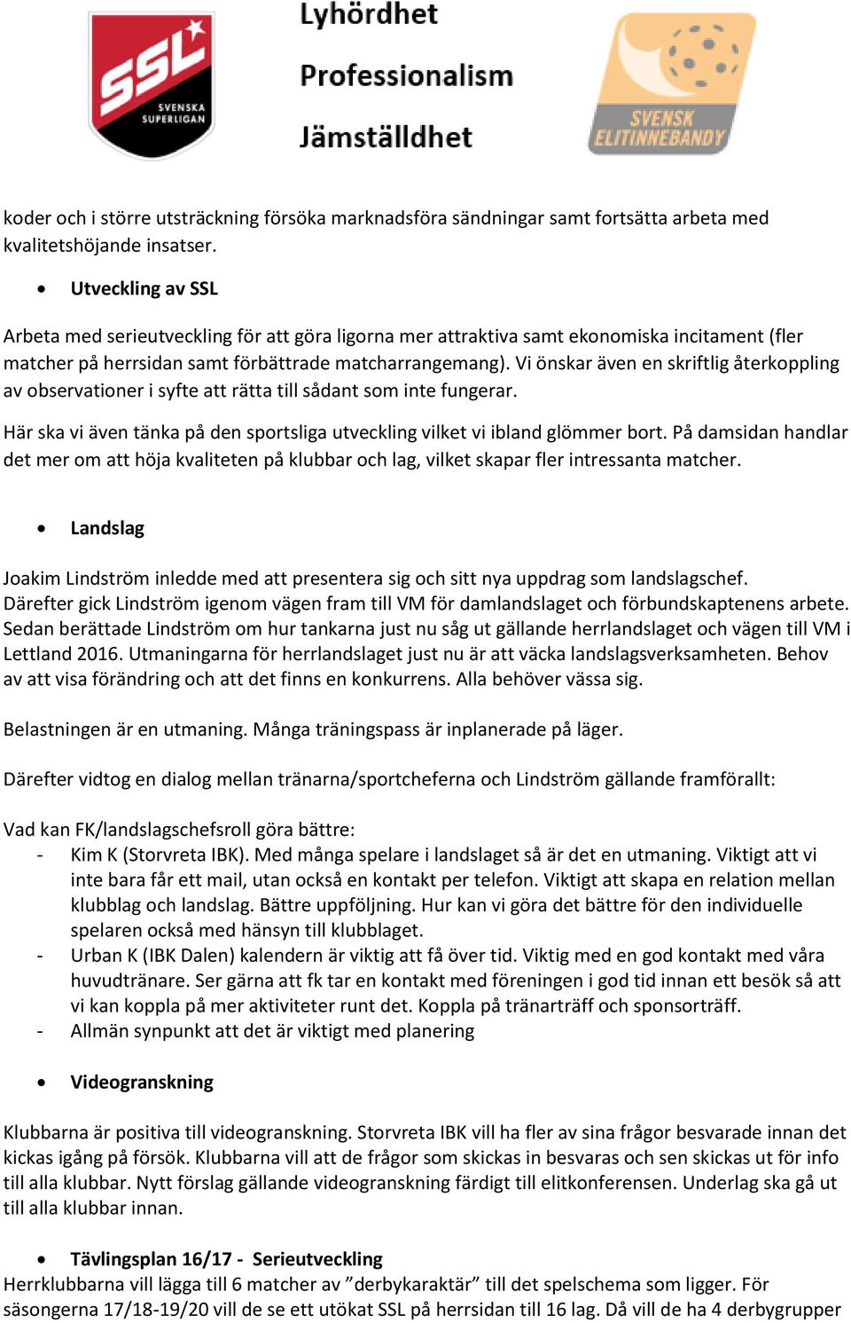 Vi önskar även en skriftlig återkoppling av observationer i syfte att rätta till sådant som inte fungerar. Här ska vi även tänka på den sportsliga utveckling vilket vi ibland glömmer bort.