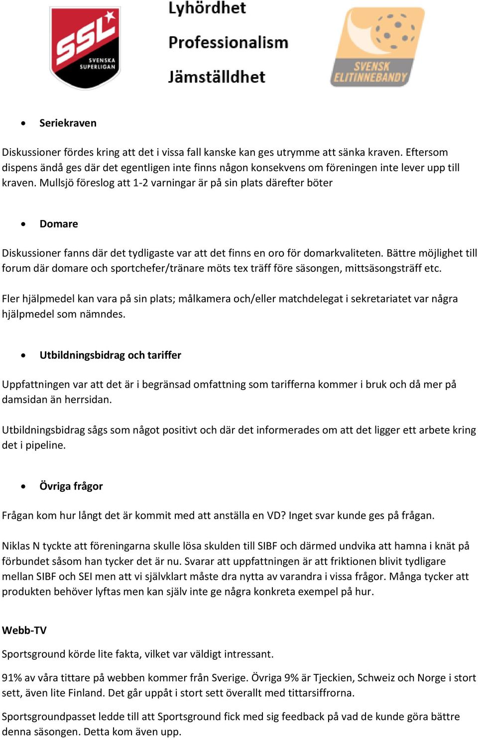 Mullsjö föreslog att 1-2 varningar är på sin plats därefter böter Domare Diskussioner fanns där det tydligaste var att det finns en oro för domarkvaliteten.